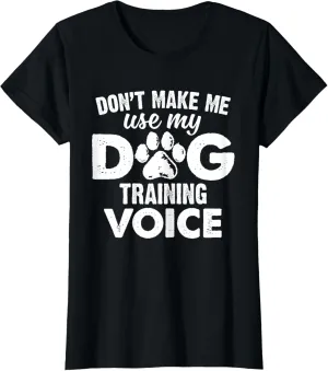 Don't Make Me Use My Dog Training Voice Funny Dog Trainer T-Shirt
